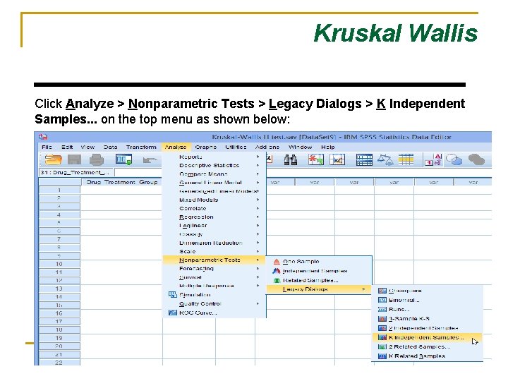 Kruskal Wallis Click Analyze > Nonparametric Tests > Legacy Dialogs > K Independent Samples. Kruskal Wallis Click Analyze > Nonparametric Tests > Legacy Dialogs > K Independent Samples.