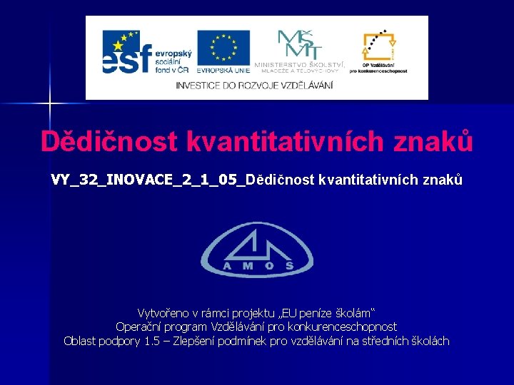 Dědičnost kvantitativních znaků VY_32_INOVACE_2_1_05_Dědičnost kvantitativních znaků Vytvořeno v rámci projektu „EU peníze školám“ Operační