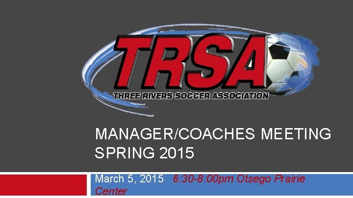 MANAGER/COACHES MEETING SPRING 2015 March 5, 2015 6: 30 -8: 00 pm Otsego Prairie