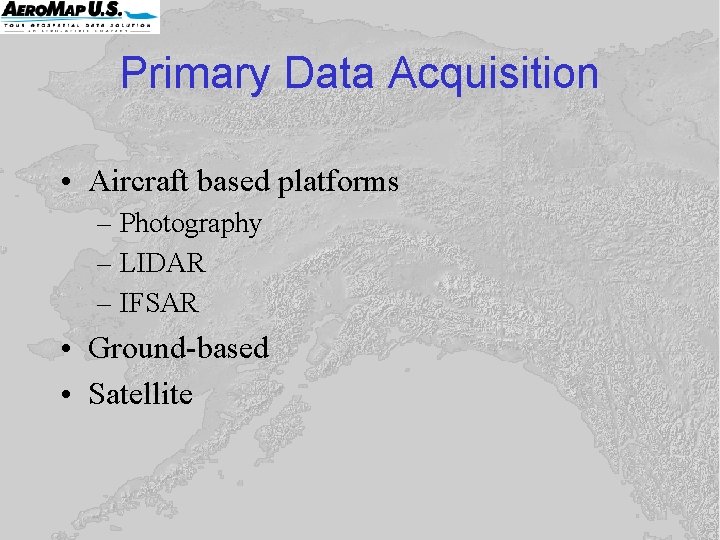 Primary Data Acquisition • Aircraft based platforms – Photography – LIDAR – IFSAR • Primary Data Acquisition • Aircraft based platforms – Photography – LIDAR – IFSAR •
