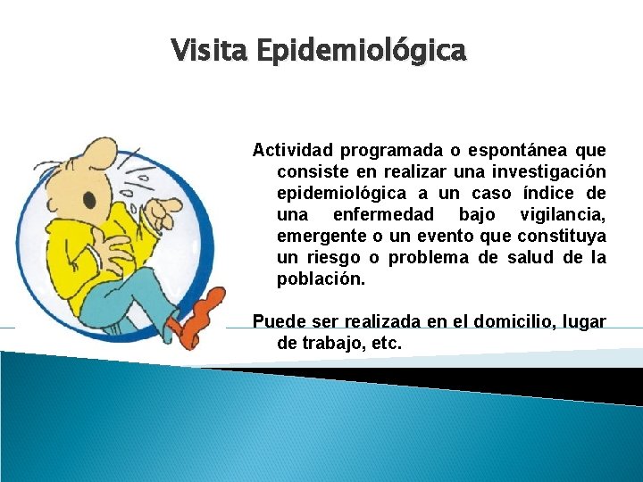 Visita Epidemiológica Actividad programada o espontánea que consiste en realizar una investigación epidemiológica a