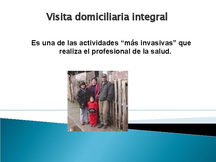 Visita domiciliaria integral Es una de las actividades “más invasivas” que realiza el profesional