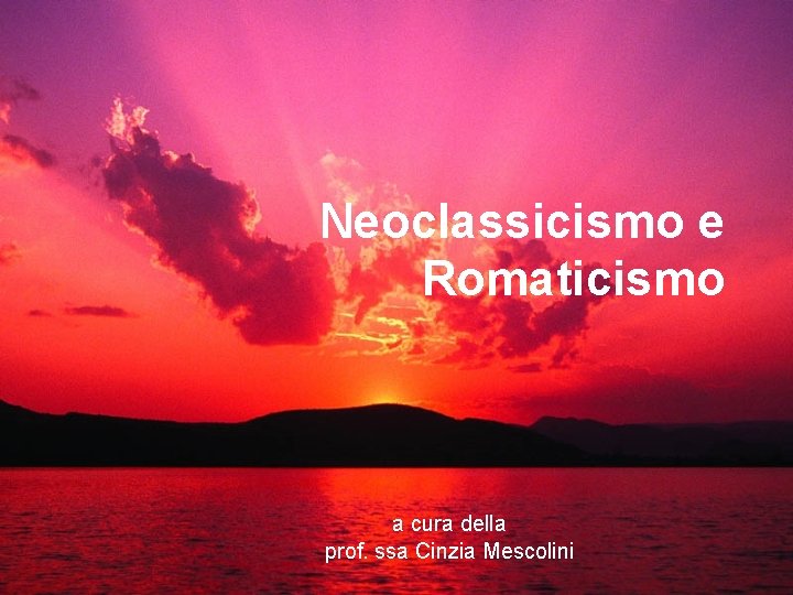 Neoclassicismo e Romaticismo a cura della prof. ssa Cinzia Mescolini 