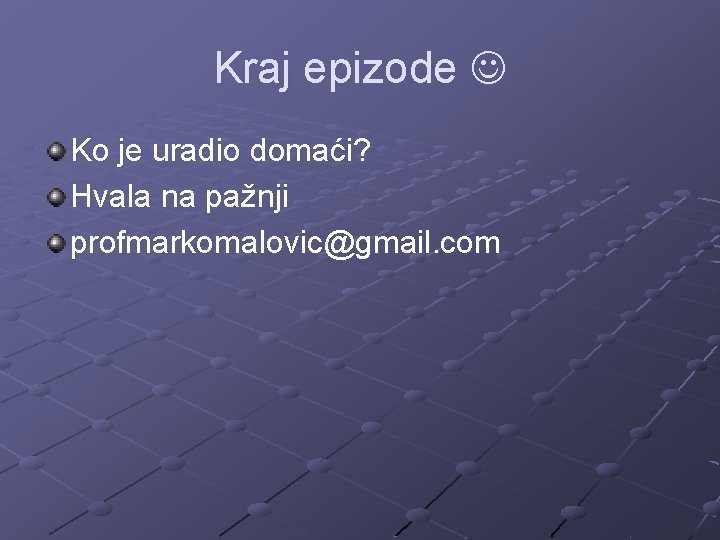 Kraj epizode Ko je uradio domaći? Hvala na pažnji profmarkomalovic@gmail. com 