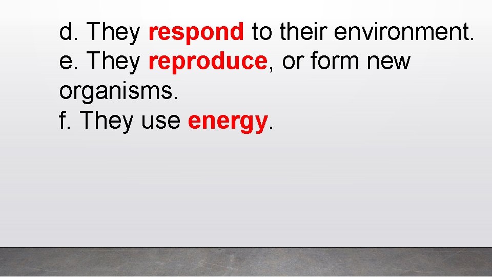 d. They respond to their environment. e. They reproduce, or form new organisms. f.