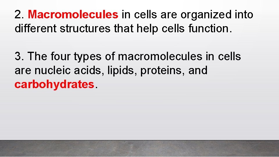 2. Macromolecules in cells are organized into different structures that help cells function. 3.