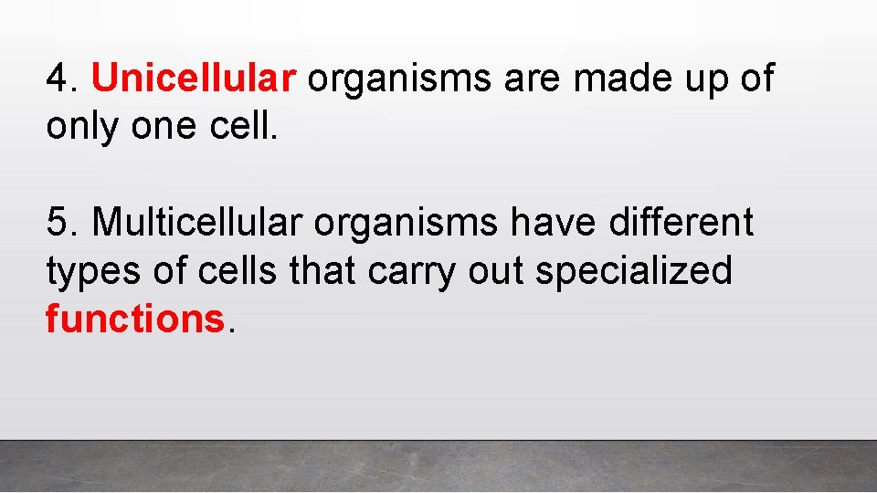 4. Unicellular organisms are made up of only one cell. 5. Multicellular organisms have