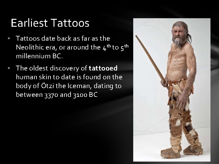 Earliest Tattoos • Tattoos date back as far as the Neolithic era, or around
