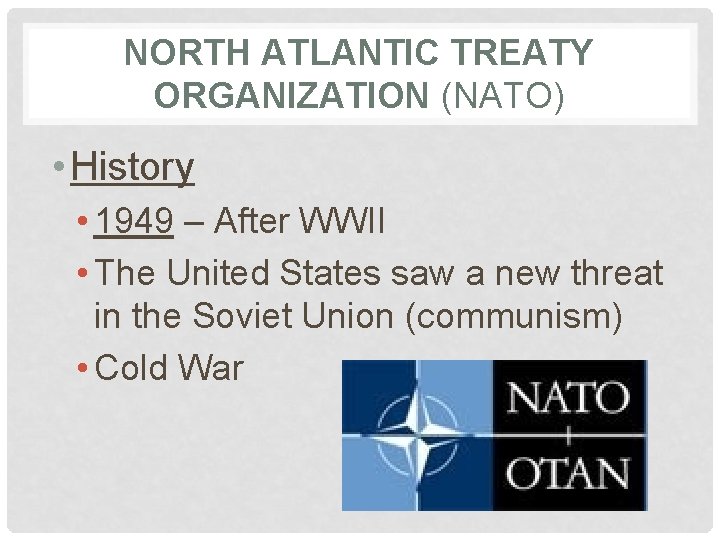 NORTH ATLANTIC TREATY ORGANIZATION (NATO) • History • 1949 – After WWII • The