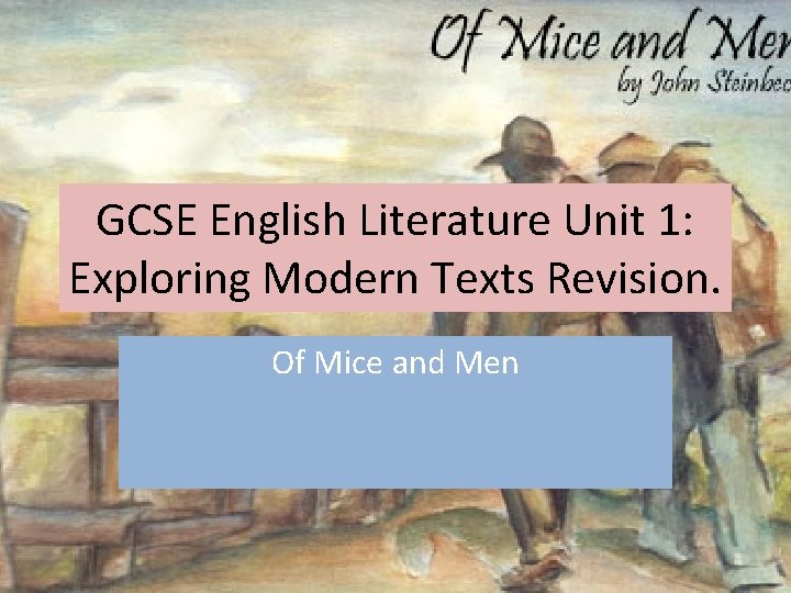 GCSE English Literature Unit 1: Exploring Modern Texts Revision. Of Mice and Men 