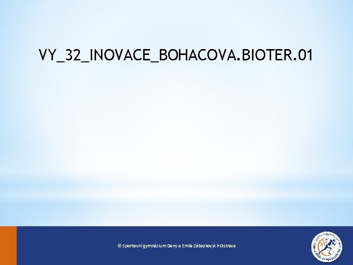 VY_32_INOVACE_BOHACOVA. BIOTER. 01 © Sportovní gymnázium Dany a Emila Zátopkových Ostrava 0 