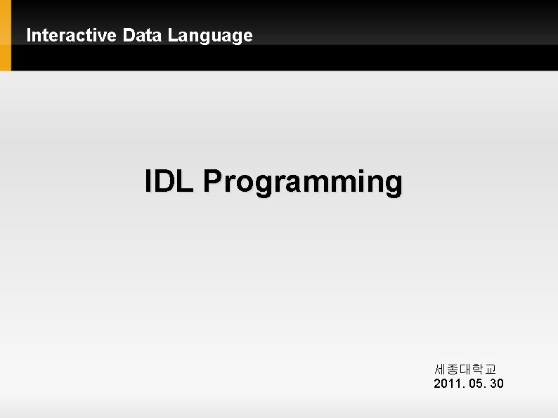 Interactive Data Language IDL Programming 세종대학교 2011. 05. 30 Interactive Data Language IDL Programming 세종대학교 2011. 05. 30
