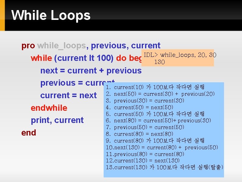 While Loops pro while_loops, previous, current IDL> while_loops, 20, 30 while (current lt 100) While Loops pro while_loops, previous, current IDL> while_loops, 20, 30 while (current lt 100)