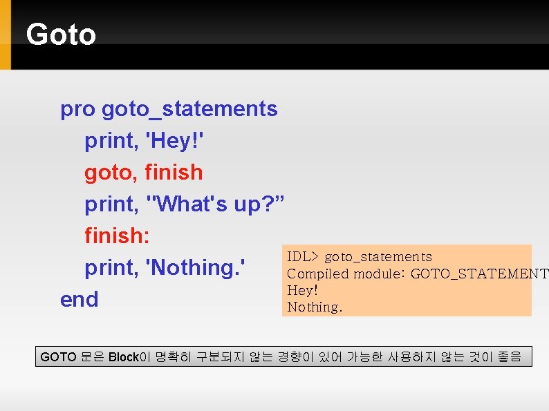 Goto pro goto_statements print, 'Hey!' goto, finish print, "What's up? ” finish: IDL> goto_statements Goto pro goto_statements print, 'Hey!' goto, finish print, "What's up? ” finish: IDL> goto_statements