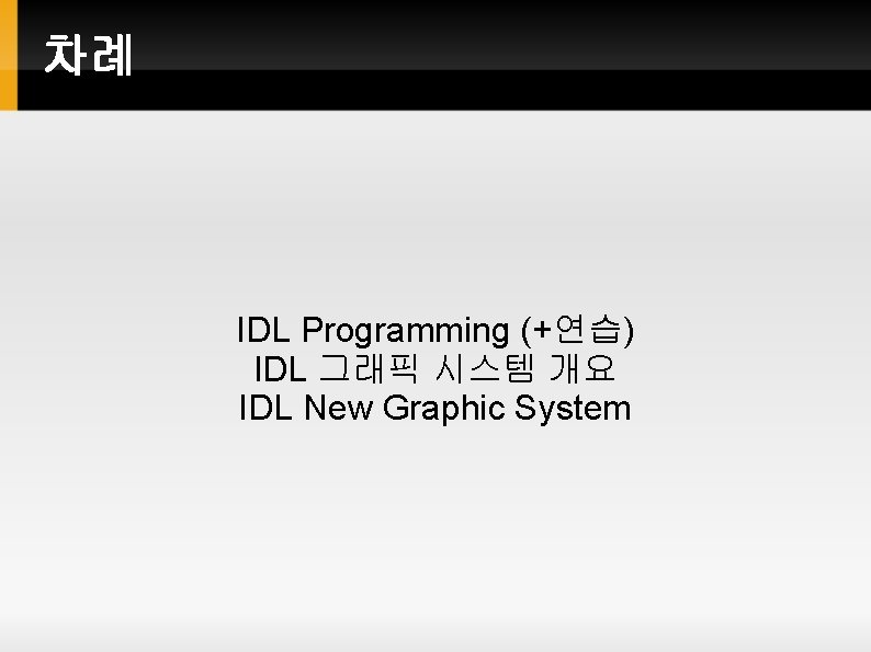 차례 IDL Programming (+연습) IDL 그래픽 시스템 개요 IDL New Graphic System 차례 IDL Programming (+연습) IDL 그래픽 시스템 개요 IDL New Graphic System