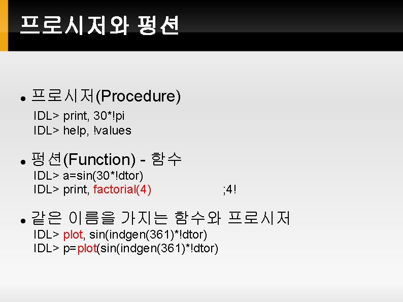 프로시저와 펑션 프로시저(Procedure) IDL> print, 30*!pi IDL> help, !values 펑션(Function) - 함수 IDL> a=sin(30*!dtor) 프로시저와 펑션 프로시저(Procedure) IDL> print, 30*!pi IDL> help, !values 펑션(Function) - 함수 IDL> a=sin(30*!dtor)