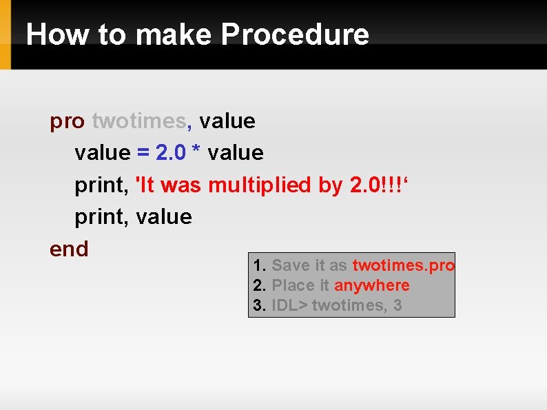 How to make Procedure pro twotimes, value = 2. 0 * value print, 'It How to make Procedure pro twotimes, value = 2. 0 * value print, 'It