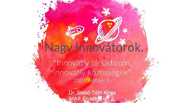 Nagy Innovátorok. *Innovatív társadalom, innovatív közösségek* 2017. október 5. Dr. Szabó-Tóth Kinga 1 MAB,