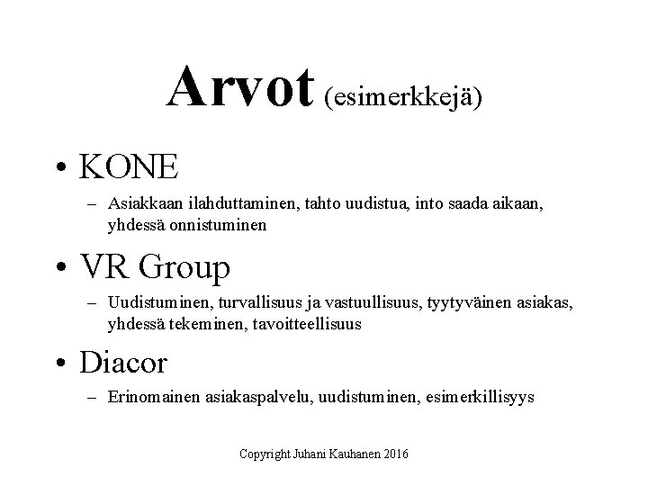 Arvot (esimerkkejä) • KONE – Asiakkaan ilahduttaminen, tahto uudistua, into saada aikaan, yhdessä onnistuminen