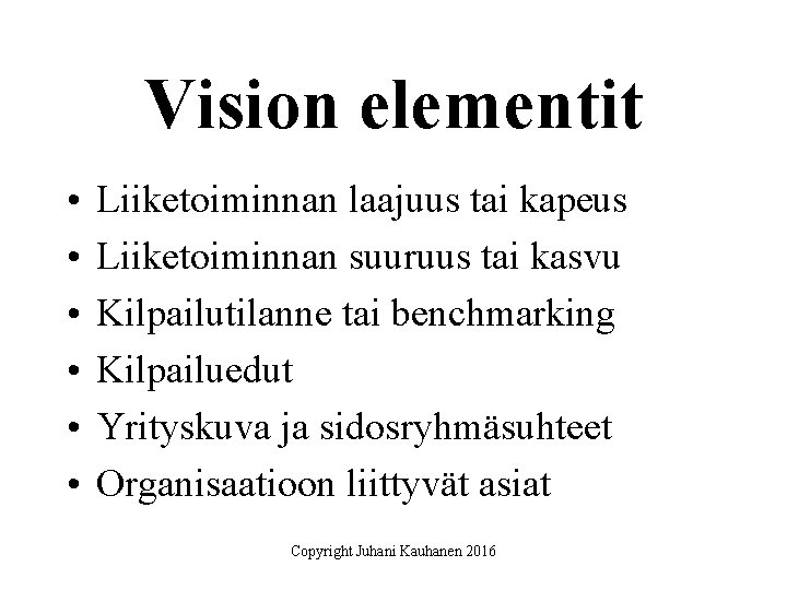 Vision elementit • • • Liiketoiminnan laajuus tai kapeus Liiketoiminnan suuruus tai kasvu Kilpailutilanne Vision elementit • • • Liiketoiminnan laajuus tai kapeus Liiketoiminnan suuruus tai kasvu Kilpailutilanne
