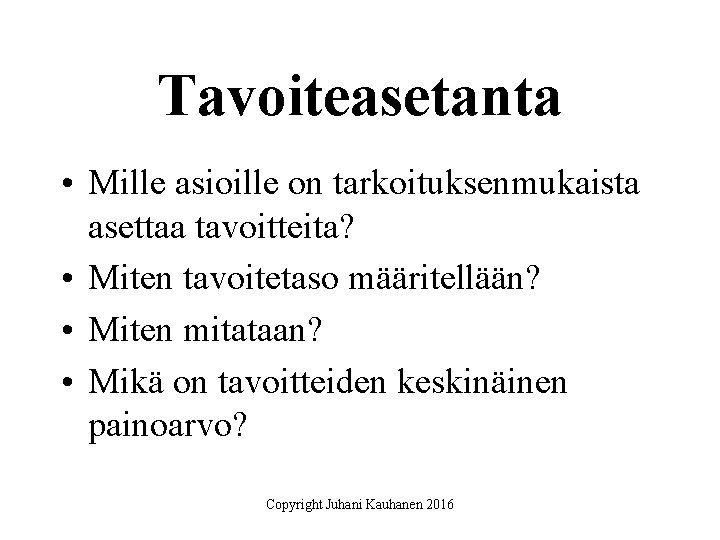 Tavoiteasetanta • Mille asioille on tarkoituksenmukaista asettaa tavoitteita? • Miten tavoitetaso määritellään? • Miten