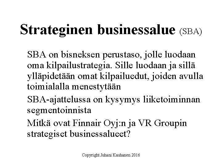 Strateginen businessalue (SBA) SBA on bisneksen perustaso, jolle luodaan oma kilpailustrategia. Sille luodaan ja