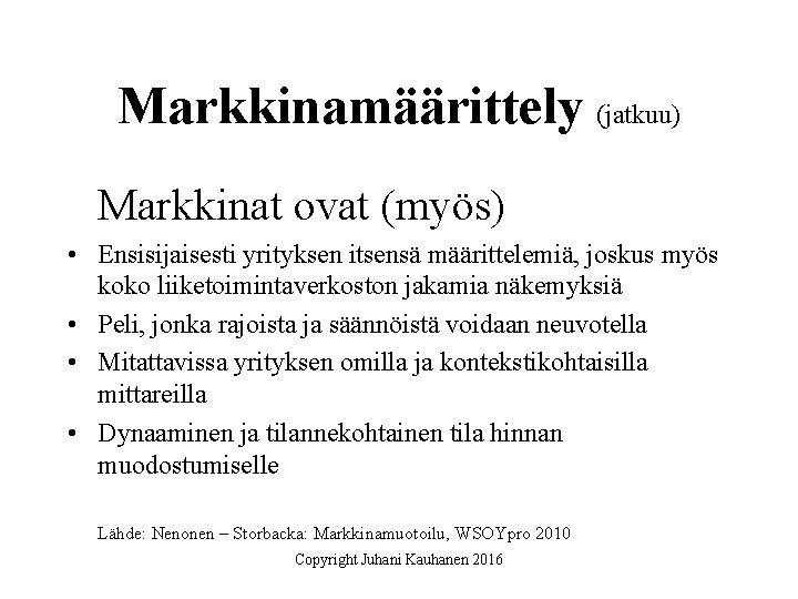 Markkinamäärittely (jatkuu) Markkinat ovat (myös) • Ensisijaisesti yrityksen itsensä määrittelemiä, joskus myös koko liiketoimintaverkoston Markkinamäärittely (jatkuu) Markkinat ovat (myös) • Ensisijaisesti yrityksen itsensä määrittelemiä, joskus myös koko liiketoimintaverkoston