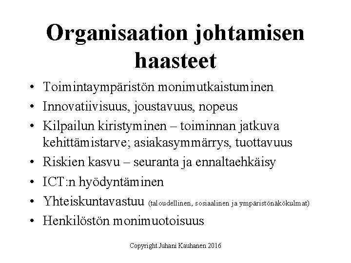 Organisaation johtamisen haasteet • Toimintaympäristön monimutkaistuminen • Innovatiivisuus, joustavuus, nopeus • Kilpailun kiristyminen –