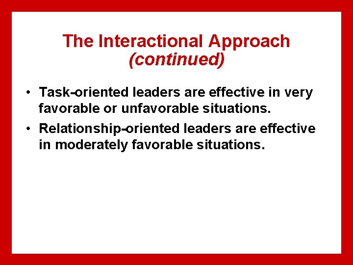 The Interactional Approach (continued) • Task-oriented leaders are effective in very favorable or unfavorable The Interactional Approach (continued) • Task-oriented leaders are effective in very favorable or unfavorable