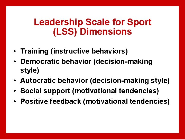 Leadership Scale for Sport (LSS) Dimensions • Training (instructive behaviors) • Democratic behavior (decision-making Leadership Scale for Sport (LSS) Dimensions • Training (instructive behaviors) • Democratic behavior (decision-making