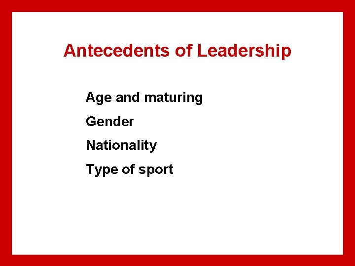 Antecedents of Leadership Age and maturing Gender Nationality Type of sport Antecedents of Leadership Age and maturing Gender Nationality Type of sport