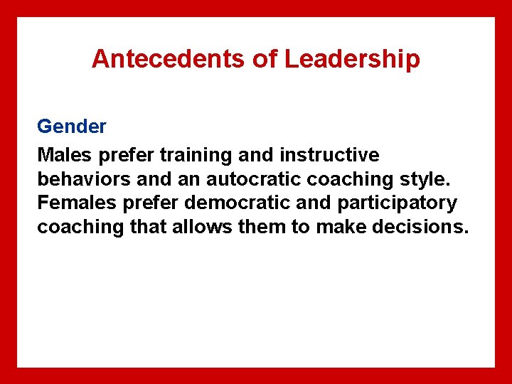 Antecedents of Leadership Gender Males prefer training and instructive behaviors and an autocratic coaching Antecedents of Leadership Gender Males prefer training and instructive behaviors and an autocratic coaching