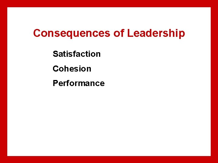 Consequences of Leadership Satisfaction Cohesion Performance Consequences of Leadership Satisfaction Cohesion Performance