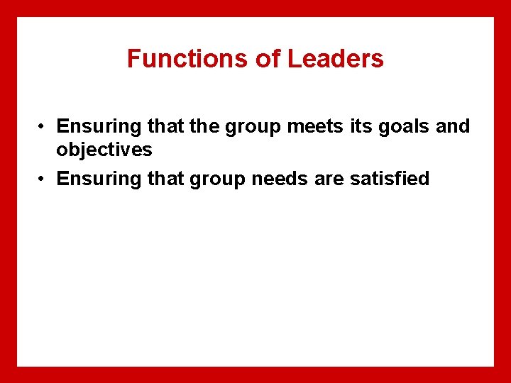 Functions of Leaders • Ensuring that the group meets its goals and objectives • Functions of Leaders • Ensuring that the group meets its goals and objectives •