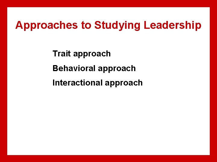 Approaches to Studying Leadership Trait approach Behavioral approach Interactional approach Approaches to Studying Leadership Trait approach Behavioral approach Interactional approach
