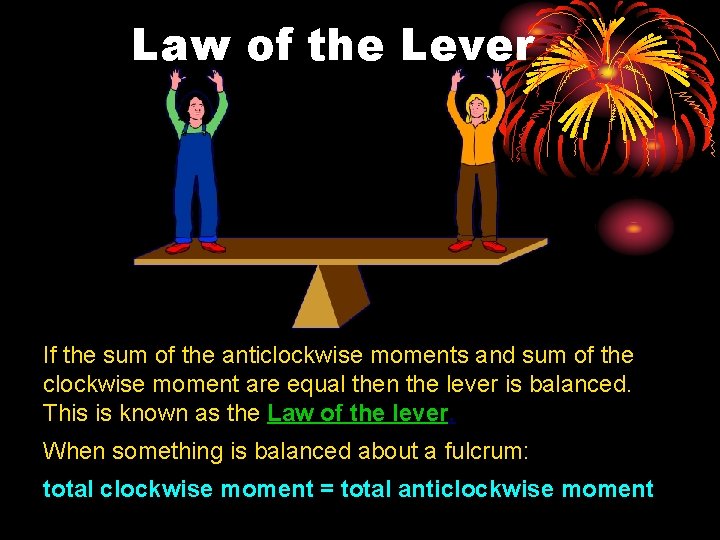 Law of the Lever If the sum of the anticlockwise moments and sum of