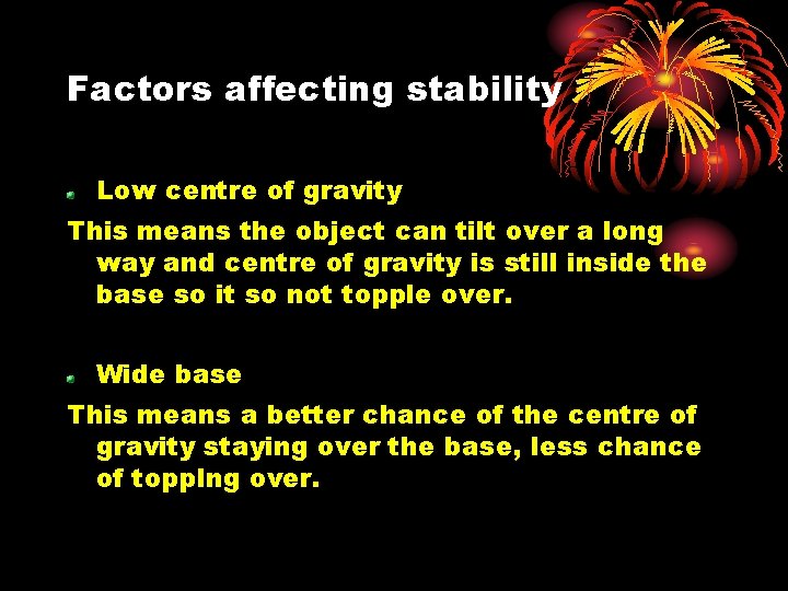 Factors affecting stability Low centre of gravity This means the object can tilt over