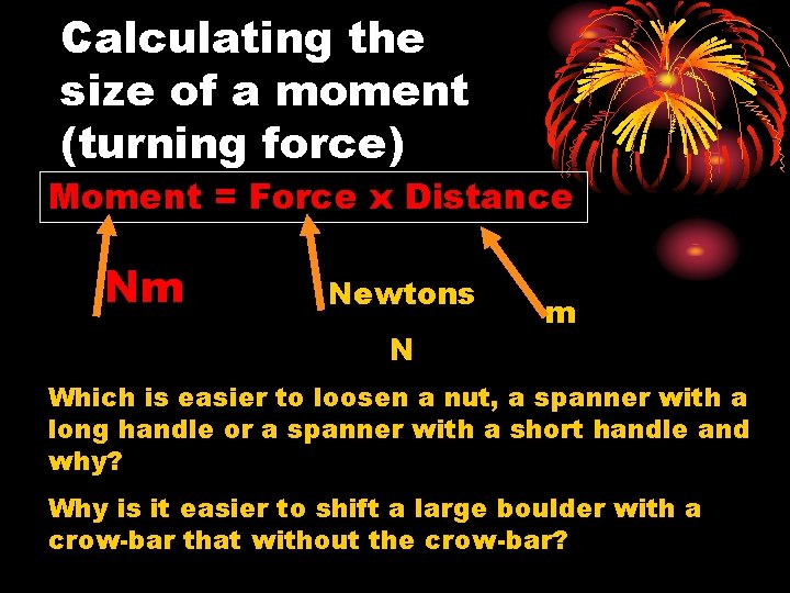 Calculating the size of a moment (turning force) Moment = Force x Distance Nm