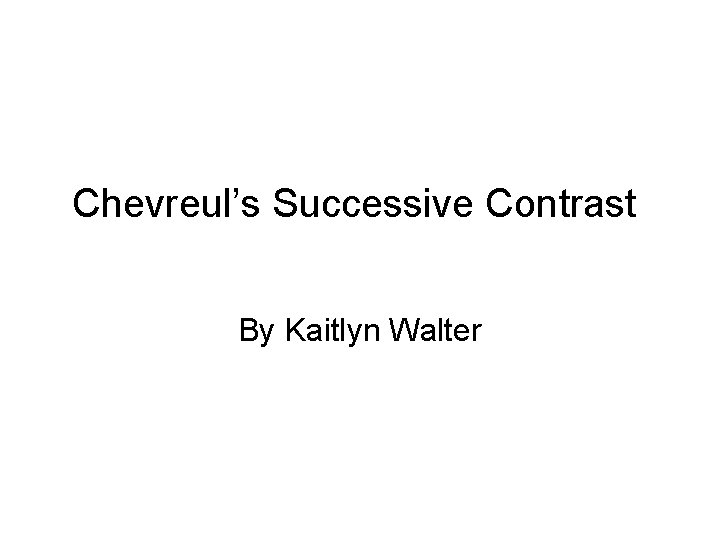 Chevreul’s Successive Contrast By Kaitlyn Walter 