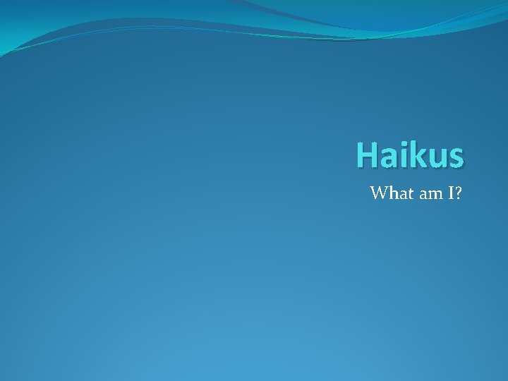 Haikus What am I? Haikus What am I?