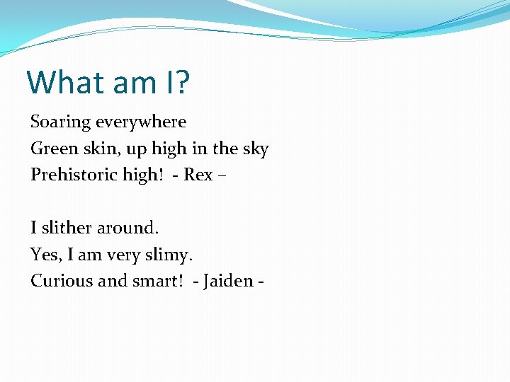 What am I? Soaring everywhere Green skin, up high in the sky Prehistoric high!