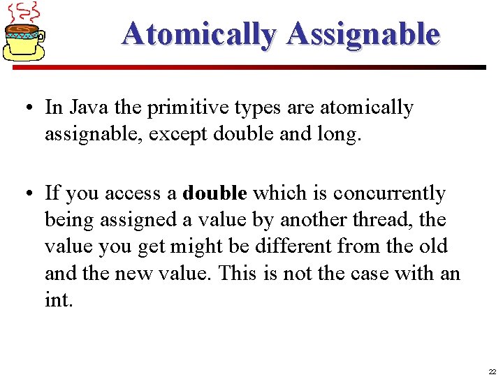 Atomically Assignable • In Java the primitive types are atomically assignable, except double and