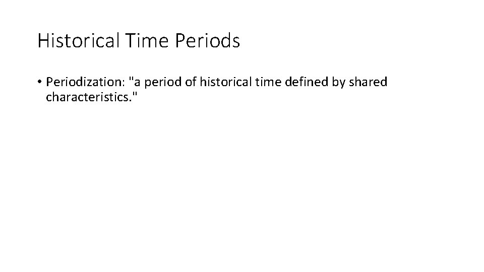 Historical Time Periods • Periodization: "a period of historical time defined by shared characteristics.