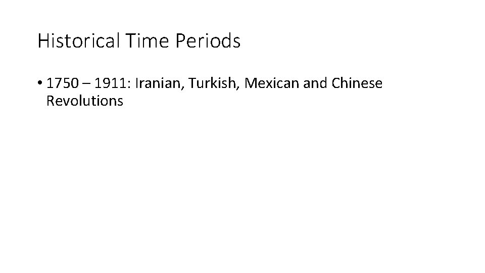 Historical Time Periods • 1750 – 1911: Iranian, Turkish, Mexican and Chinese Revolutions 