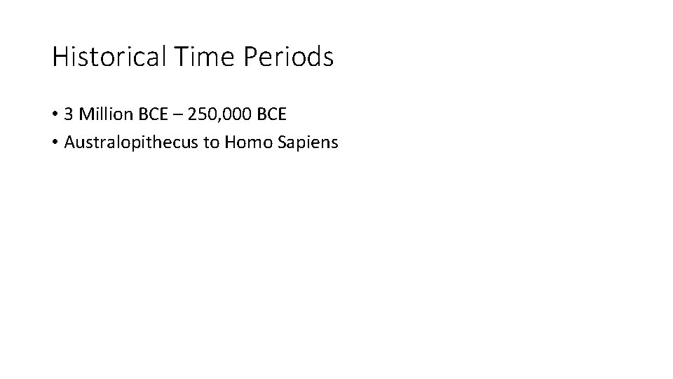 Historical Time Periods • 3 Million BCE – 250, 000 BCE • Australopithecus to