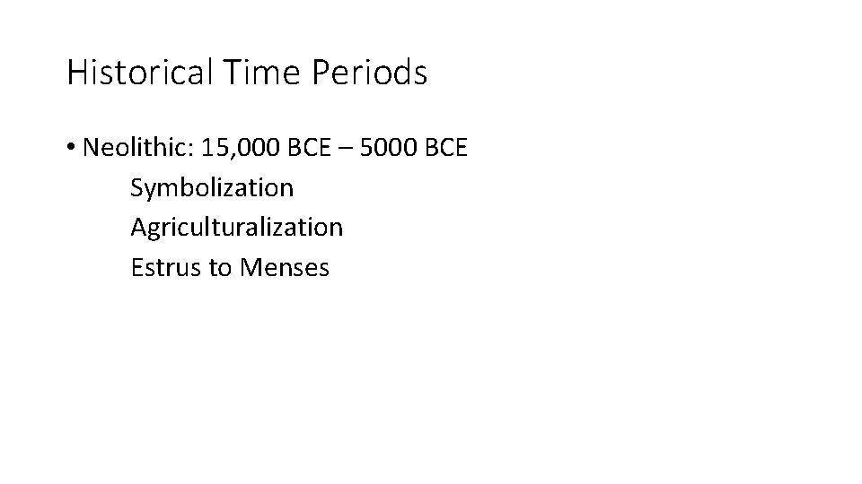 Historical Time Periods • Neolithic: 15, 000 BCE – 5000 BCE Symbolization Agriculturalization Estrus