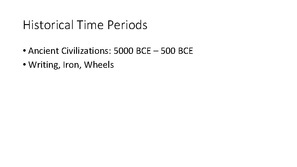 Historical Time Periods • Ancient Civilizations: 5000 BCE – 500 BCE • Writing, Iron,