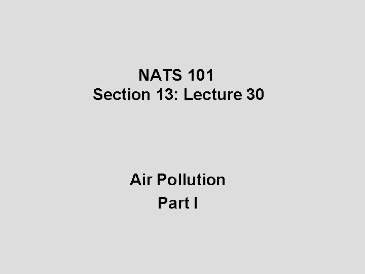 NATS 101 Section 13: Lecture 30 Air Pollution Part I 