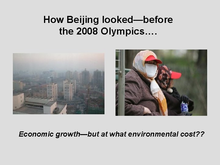 How Beijing looked—before the 2008 Olympics…. Economic growth—but at what environmental cost? ? 