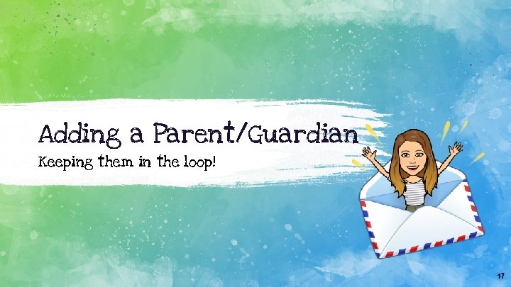 Adding a Parent/Guardian Keeping them in the loop! 17 